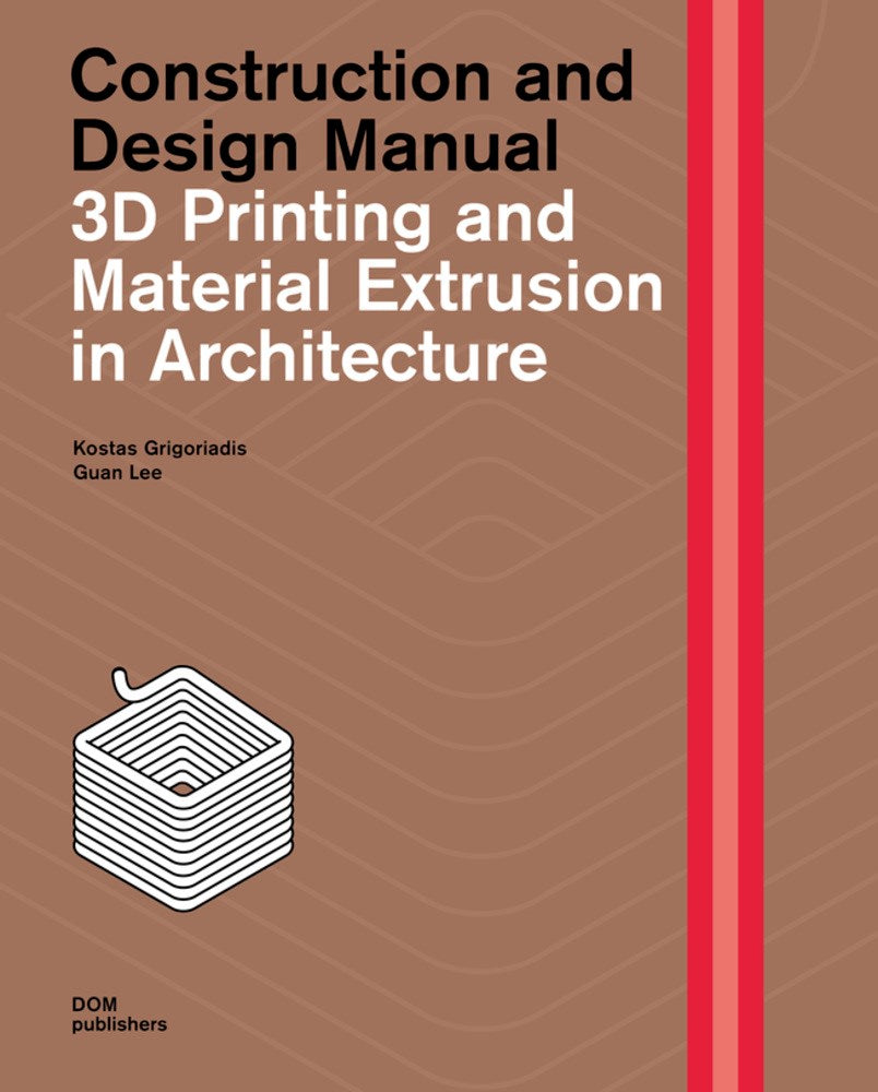 3D Printing and Material Extrusion in Architecture: Construction and Design Manual