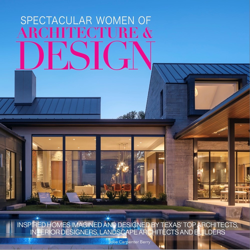 Spectacular Women of Architecture & Design Texas: Inspired Homes Imaged and Designed by Texas' Leading Women Architects, Interior Designers, Builders