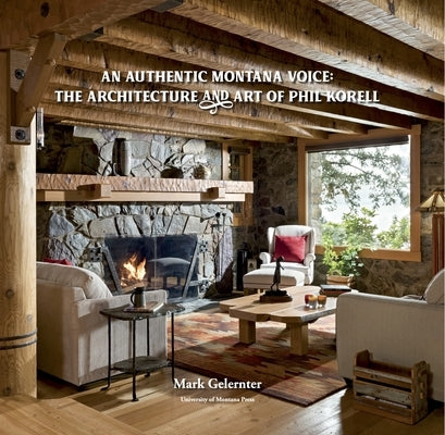 An Authentic Montana Voice: The Architecture and Art of Phil Korell by Gelernter, Mark