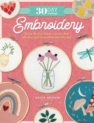30 Day Challenge: Embroidery: A Day-By-Day Guide to Learn New Stitches and Create Beautiful Designs by Anderson, Jessica