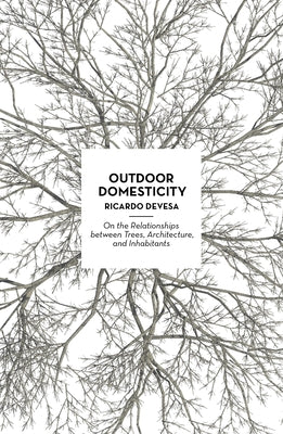 Outdoor Domesticity: On the Relationships Between Trees, Architecture, and Inhabitants by Devesa, Ricardo