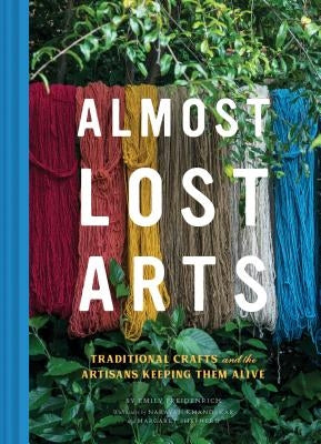Almost Lost Arts: Traditional Crafts and the Artisans Keeping Them Alive (Arts and Crafts Book, Gift for Artists and History Lovers) by Freidenrich, Emily