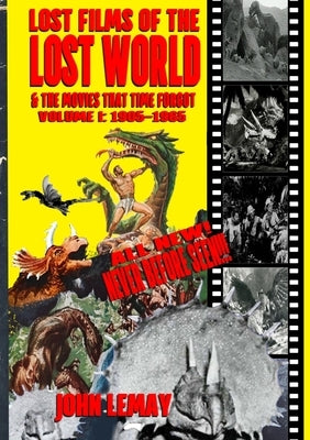 Lost Films of the Lost World & the Movies That Time Forgot: Volume I: 1905-1965 by Lemay, John