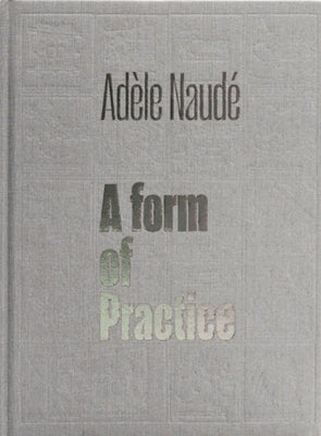 Adèle Naudé: A Form of Practice by Naud&#195;&#169;, Ad&#195;&#169;le