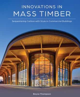 Innovations in Mass Timber: Sequestering Carbon with Style in Commercial Buildings by Thompson, Boyce