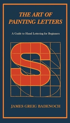 The Art of Painting Letters - A Guide to Hand Lettering for Beginners: Including an Introductory Chapter by Frederic W. Goudy by Badenoch, James Greig