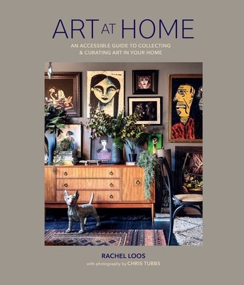 Art at Home: An Accessible Guide to Collecting and Curating Art in Your Home by Loos, Rachel