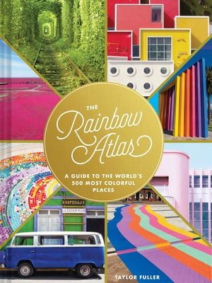 The Rainbow Atlas: A Guide to the World's 500 Most Colorful Places by Fuller, Taylor