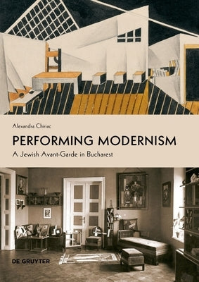 Performing Modernism: A Jewish Avant-Garde in Bucharest by Chiriac, Alexandra