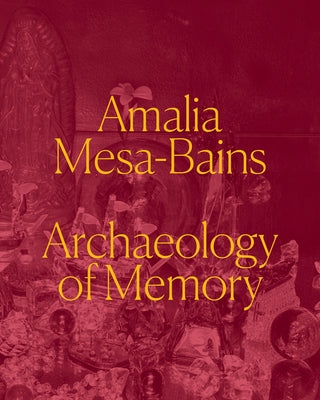 Amalia Mesa-Bains: Archaeology of Memory by P&#195;&#169;rez, Laura E.