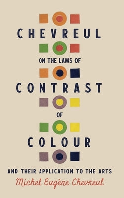 Chevreul on the Laws of Contrast of Colour: And Their Application to the Arts by Chevreul, Michel Eug?ne