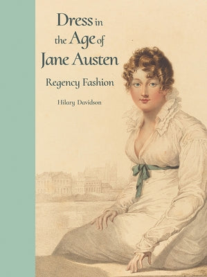 Dress in the Age of Jane Austen: Regency Fashion by Davidson, Hilary
