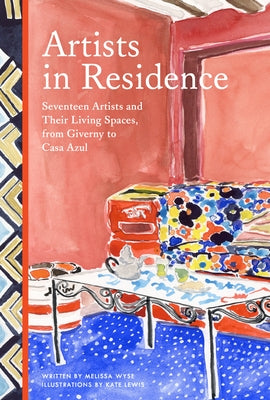 Artists in Residence: Seventeen Artists and Their Living Spaces, from Giverny to Casa Azul by Wyse, Melissa