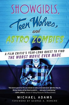 Showgirls, Teen Wolves, and Astro Zombies: A Film Critic's Year-Long Quest to Find the Worst Movie Ever Made by Adams, Michael