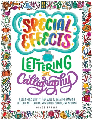 Special Effects Lettering and Calligraphy: A Beginner's Step-By-Step Guide to Creating Amazing Lettered Art - Explore New Styles, Colors, and Mediums by Fr&#195;&#182;s&#195;&#169;n, Grace