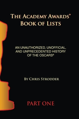 The Academy Awards Book of Lists: An Unauthorized, Unofficial, and Unprecedented History of the Oscars Part One by Strodder, Chris