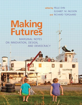 Making Futures: Marginal Notes on Innovation, Design, and Democracy by Ehn, Pelle