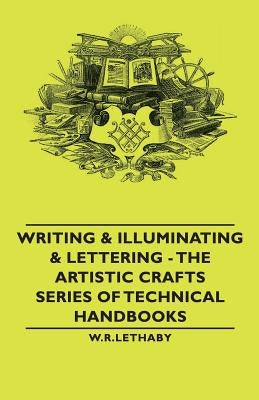 Writing & Illuminating & Lettering: The Artistic Crafts Series of Technical Handbooks by Johnston, Edward