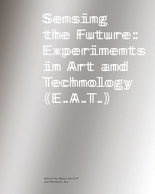 Sensing the Future: Experiments in Art and Technology (E.A.T.) by Perloff, Nancy