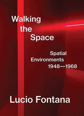 Lucio Fontana: Walking the Space: Spatial Environments, 1948-1968 by Fontana, Lucio