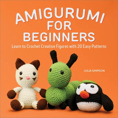 Amigurumi for Beginners: Learn to Crochet Creative Figures with 20 Easy Patterns by Simpson, Julia
