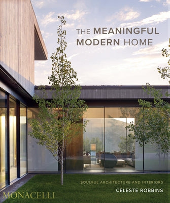 The Meaningful Modern Home: Soulful Architecture and Interiors by Robbins, Celeste