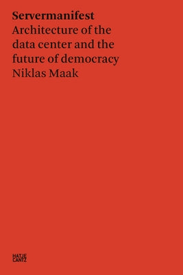 Niklas Maak: Servermanifest: Architecture of the Data Center and the Future of Democracy by Maak, Niklas