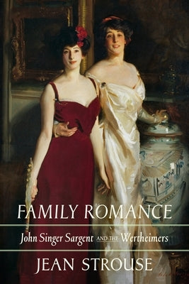 Family Romance: John Singer Sargent and the Wertheimers by Strouse, Jean