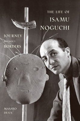 The Life of Isamu Noguchi: Journey Without Borders by Duus, Masayo