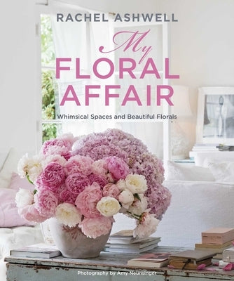 Rachel Ashwell: My Floral Affair: Whimsical Spaces and Beautiful Florals by Ashwell, Rachel