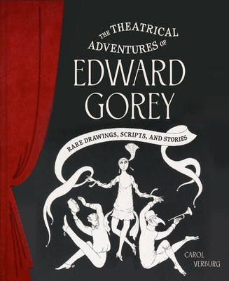 The Theatrical Adventures of Edward Gorey: Rare Drawings, Scripts, and Stories by Verburg, Carol