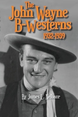 John Wayne B-Westerns 1932-1939 by Neibaur, James L.