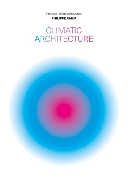 Climatic Architecture: Philippe Rahm Architectes by Rahm, Philippe