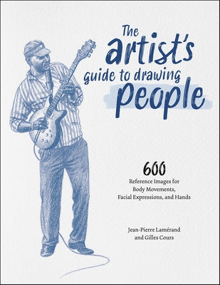 The Artist's Guide to Drawing People: 600 Reference Images for Body Movements, Facial Expressions, and Hands by Lam&#195;&#169;rand, Jean-Pierre