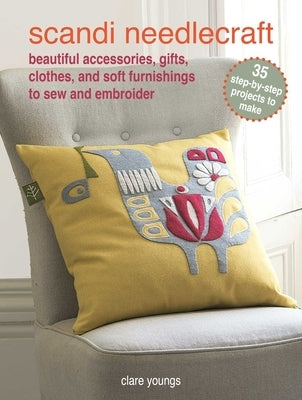 Scandi Needlecraft: 35 Step-By-Step Projects to Make: Beautiful Accessories, Gifts, Clothes, and Soft Furnishings to Sew and Embroider by Youngs, Clare
