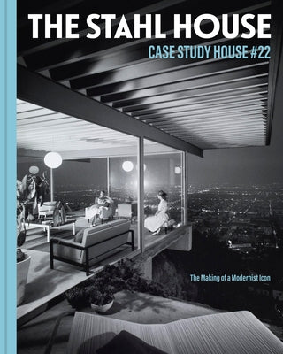 The Stahl House: Case Study House ?22: The Making of a Modernist Icon by Stahl, Bruce