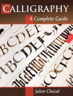Calligraphy: A Complete Guide by Chazal, Julien