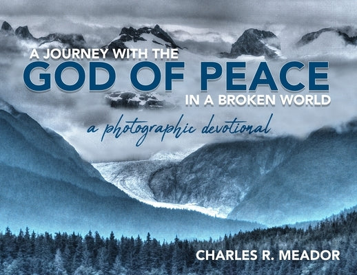 A Journey with the God of Peace in a Broken World: A Photographic Devotional by Meador, Charles R.