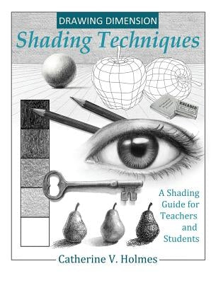 Drawing Dimension: Shading Techniques: A Shading Guide for Teachers and Students by Catherine, Holmes V.