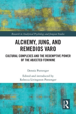 Alchemy, Jung, and Remedios Varo: Cultural Complexes and the Redemptive Power of the Abjected Feminine by Pottenger, Dennis