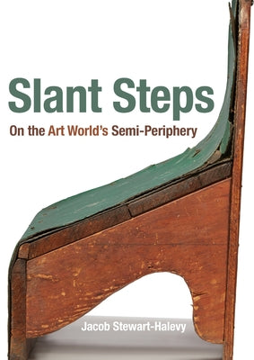 Slant Steps: On the Art World's Semi-Periphery by Stewart-Halevy, Jacob