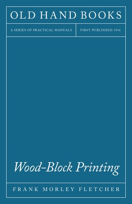 Wood-Block Printing: A Description of the Craft of Woodcutting and Colour Printing Based on the Japanese Practice by Fletcher, Frank Morley