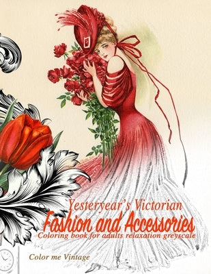 Yesteryear's Victorian Fashion and Accessories: coloring book for adults relaxation Greyscale by Vintage, Color Me