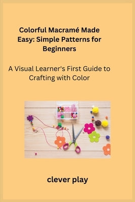 Colorful Macramé Made Easy: A Visual Learner's First Guide to Crafting with Color by Oakley, Cora