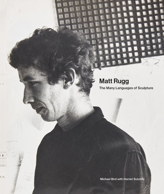 Matt Rugg: The Many Languages of Sculpture by Bird, Michael