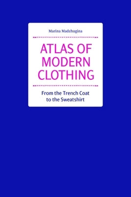 Atlas of Modern Clothing: From the Trench Coat to the Sweatshirt by Madzhugina, Marina