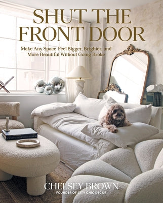 Shut the Front Door: Make Any Space Feel Bigger, Better, and More Beautiful Without Going Broke by Brown, Chelsey