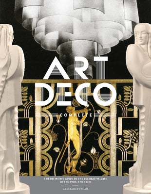 Art Deco Complete: The Definitive Guide to the Decorative Arts of the 1920s and 1930s by Duncan, Alastair