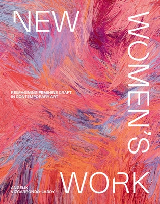 New Women's Work: Reimagining Feminine Craft in Contemporary Art by Vizcarrondo-Laboy, Angelik