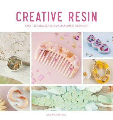 Creative Resin: Easy Techniques for Contemporary Resin Art by Winston-Hart, Mia